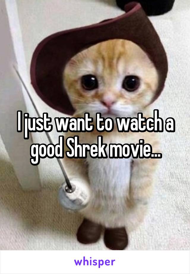 I just want to watch a good Shrek movie...