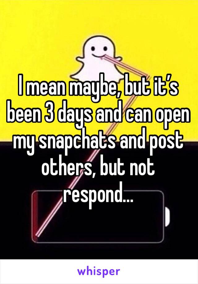 I mean maybe, but it’s been 3 days and can open my snapchats and post others, but not respond...