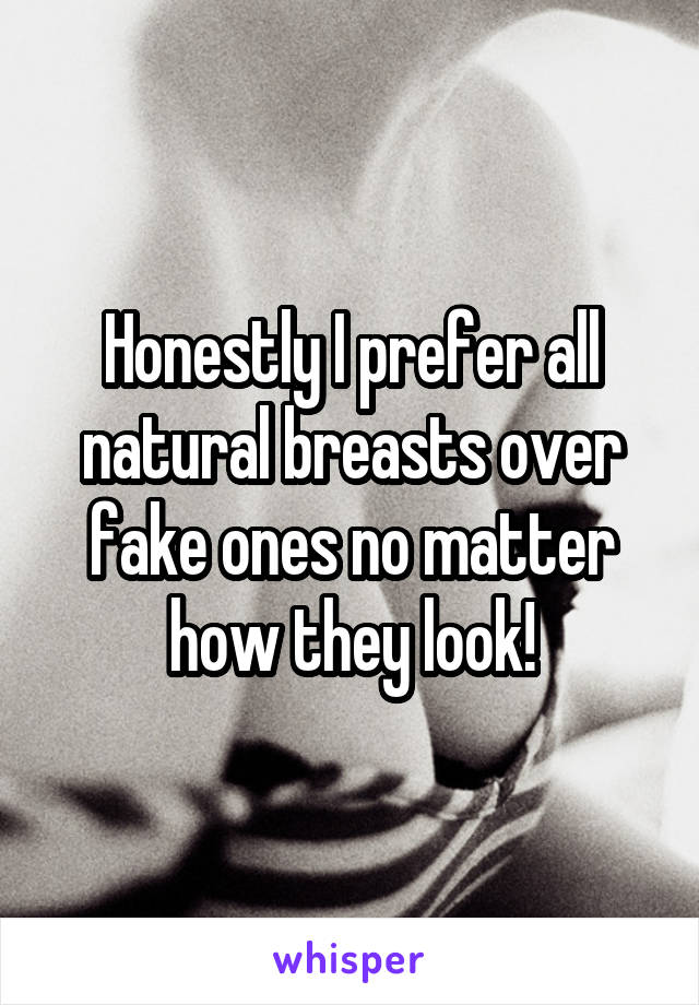 Honestly I prefer all natural breasts over fake ones no matter how they look!
