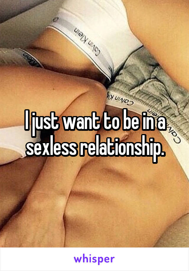 I just want to be in a sexless relationship.