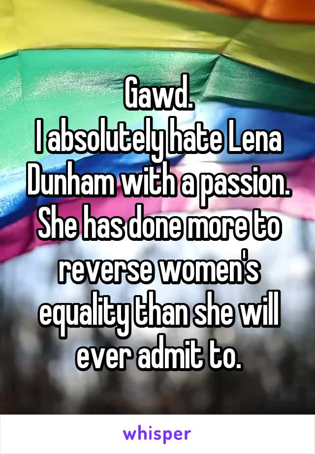 Gawd.
I absolutely hate Lena Dunham with a passion.
She has done more to reverse women's equality than she will ever admit to.