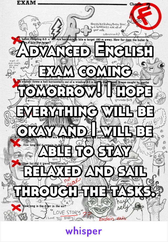 Advanced English exam coming tomorrow! I hope everything will be okay and I will be able to stay relaxed and sail through the tasks.