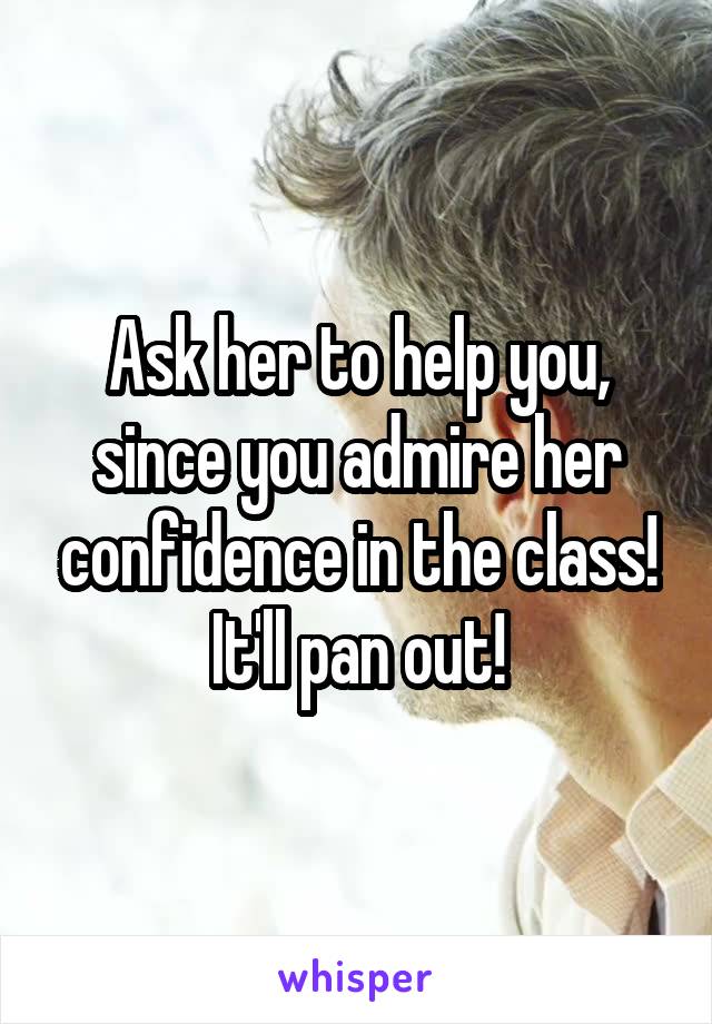 Ask her to help you, since you admire her confidence in the class! It'll pan out!