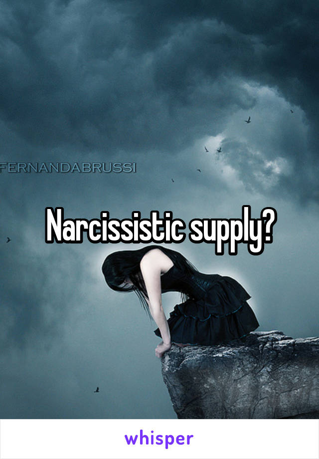 Narcissistic supply?