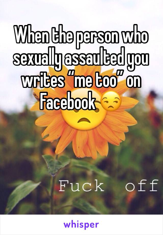 When the person who sexually assaulted you writes “me too” on Facebook 😒