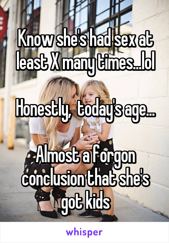Know she's had sex at least X many times...lol

Honestly,  today's age... 
Almost a forgon conclusion that she's got kids