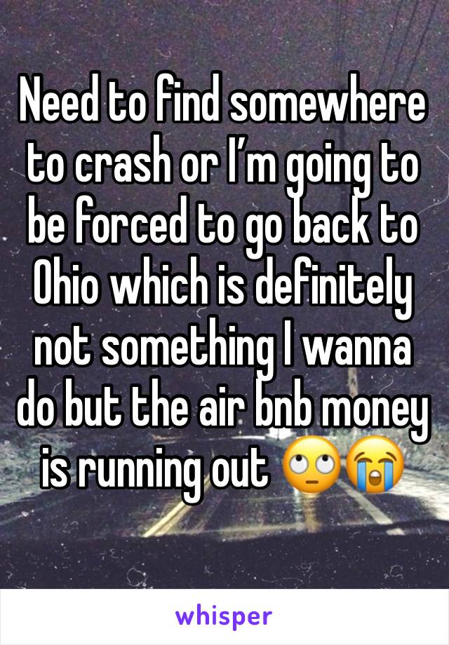 Need to find somewhere to crash or I’m going to be forced to go back to Ohio which is definitely not something I wanna do but the air bnb money is running out 🙄😭