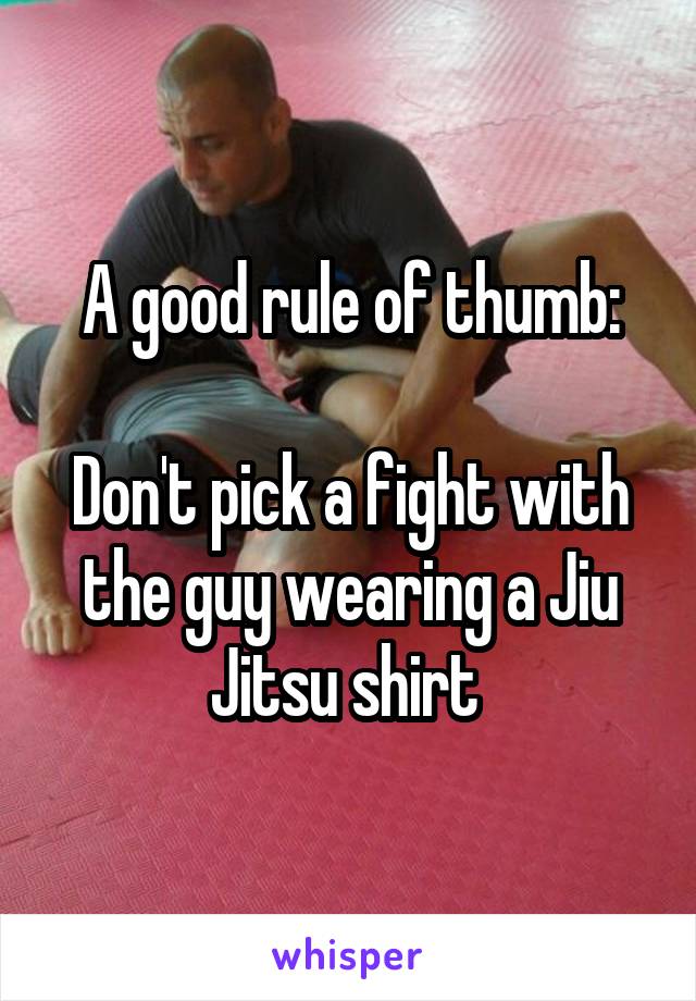 A good rule of thumb:

Don't pick a fight with the guy wearing a Jiu Jitsu shirt 