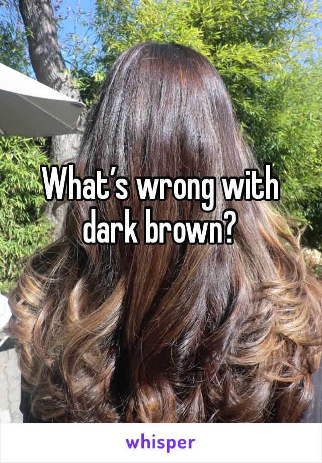 What’s wrong with dark brown?
