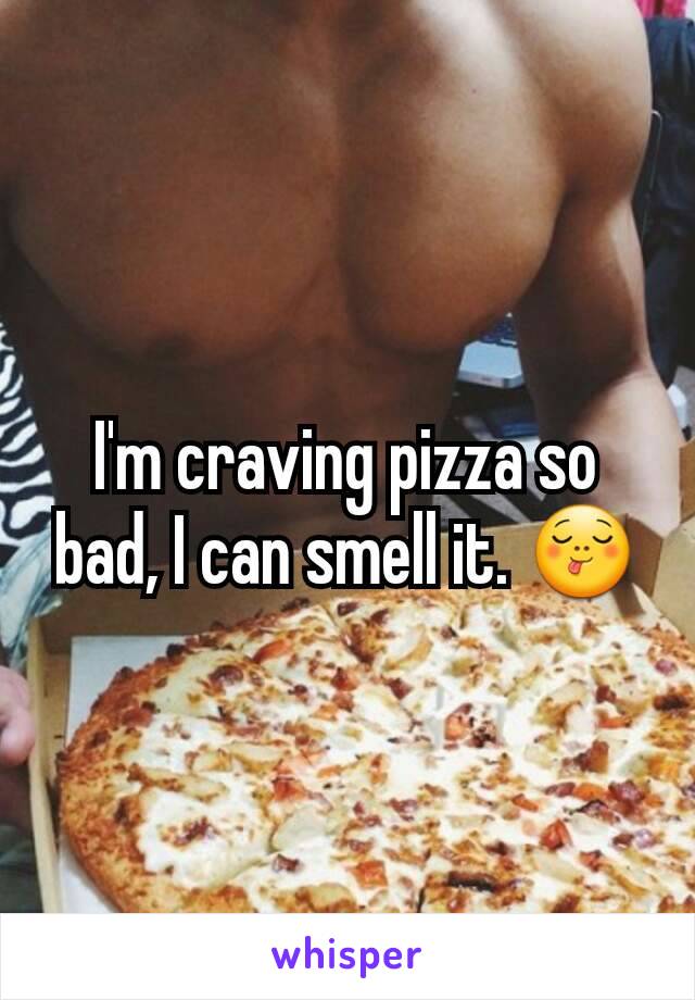 I'm craving pizza so bad, I can smell it. 😋