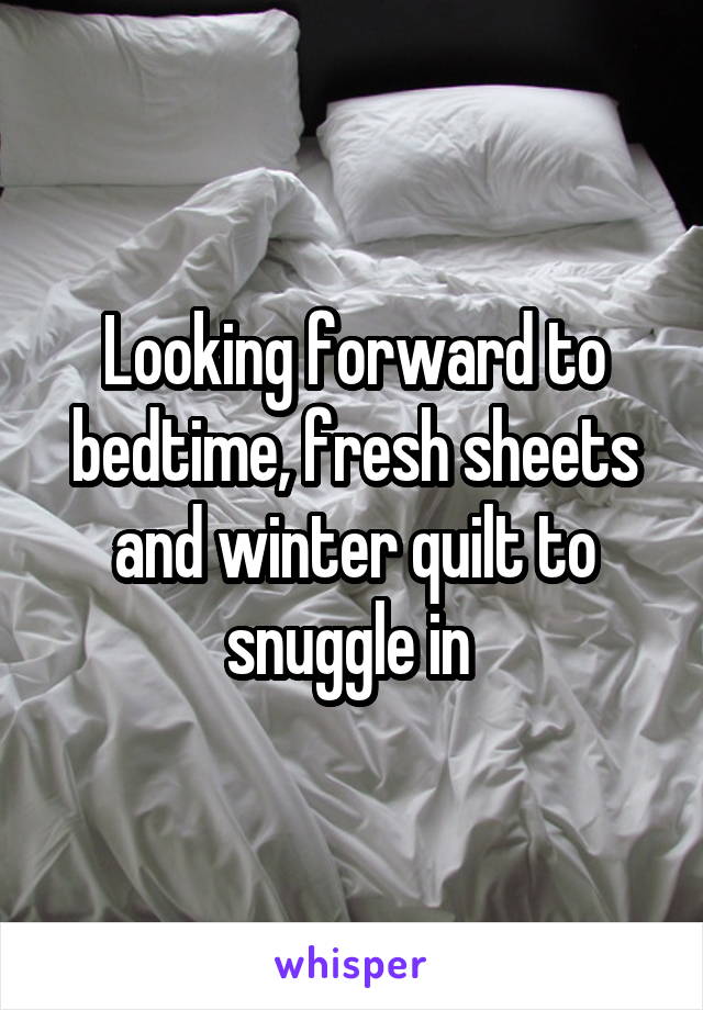 Looking forward to bedtime, fresh sheets and winter quilt to snuggle in 