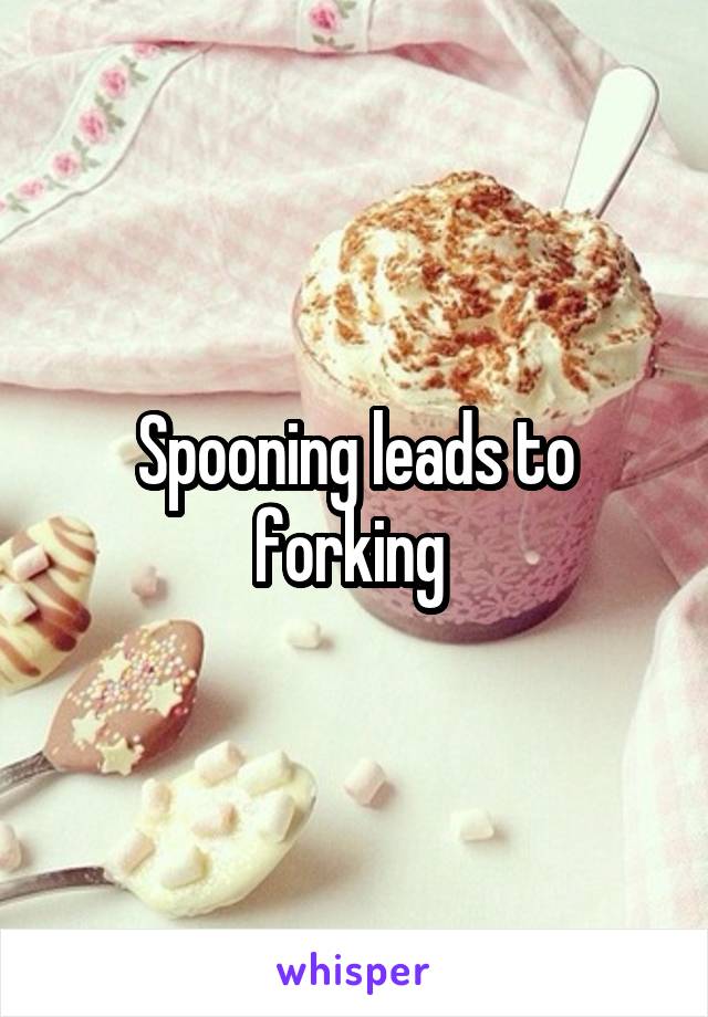 Spooning leads to forking 