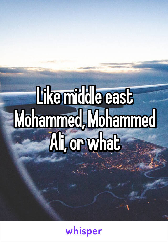 Like middle east Mohammed, Mohammed Ali, or what