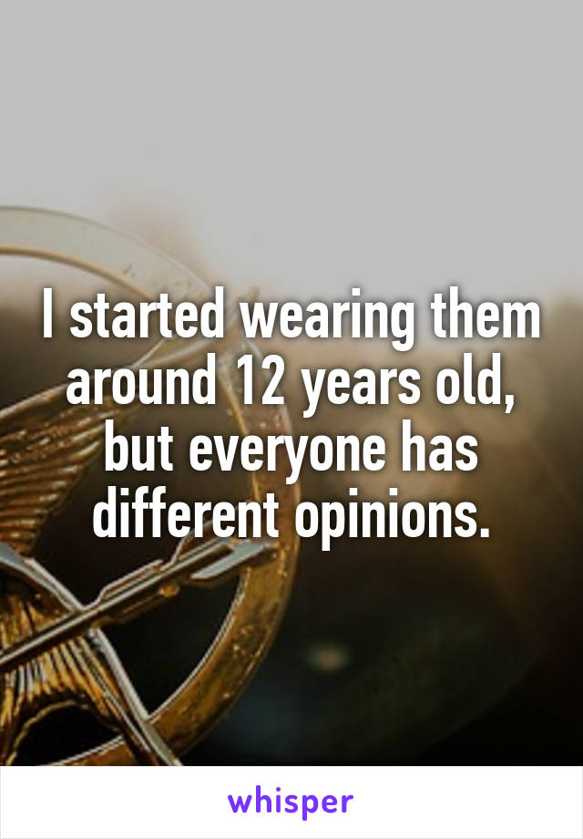 I started wearing them around 12 years old, but everyone has different opinions.