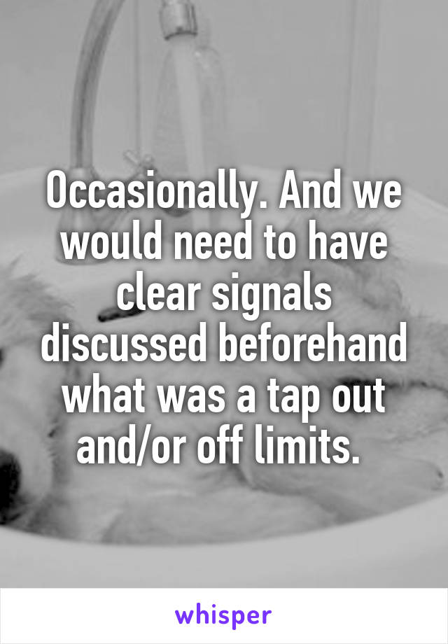 Occasionally. And we would need to have clear signals discussed beforehand what was a tap out and/or off limits. 