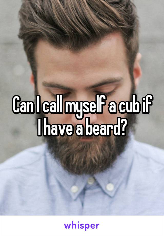 Can I call myself a cub if I have a beard?