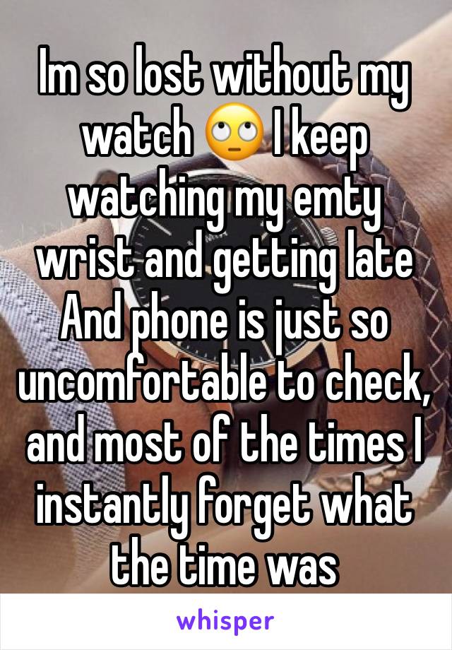 Im so lost without my watch 🙄 I keep watching my emty wrist and getting late
And phone is just so uncomfortable to check, and most of the times I instantly forget what the time was