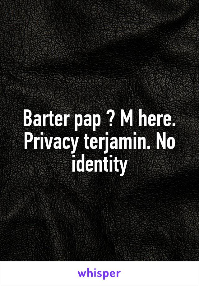 Barter pap ? M here. Privacy terjamin. No identity