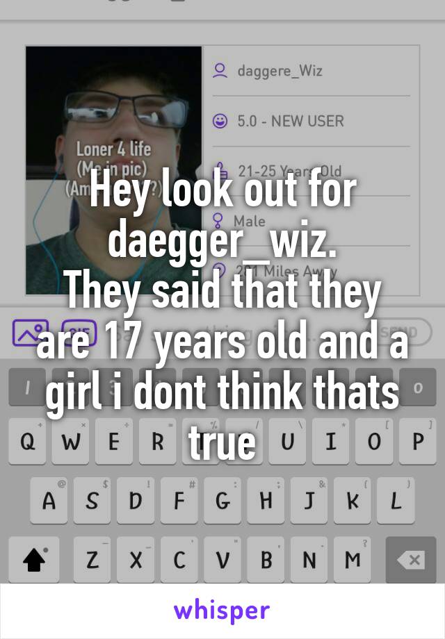 Hey look out for daegger_wiz.
They said that they are 17 years old and a girl i dont think thats true