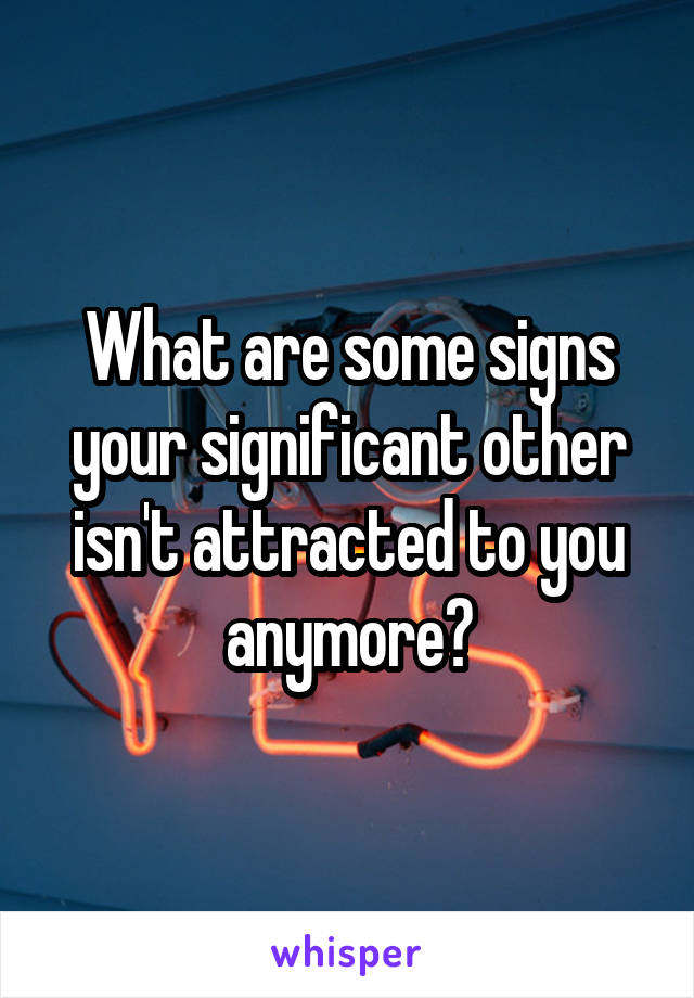 What are some signs your significant other isn't attracted to you anymore?