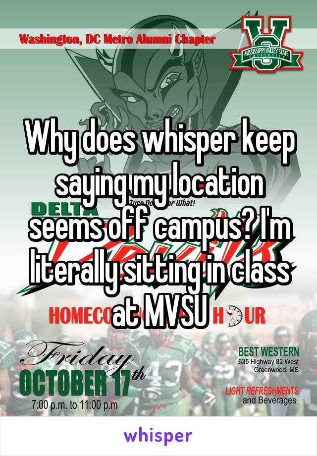 Why does whisper keep saying my location seems off campus? I'm literally sitting in class at MVSU