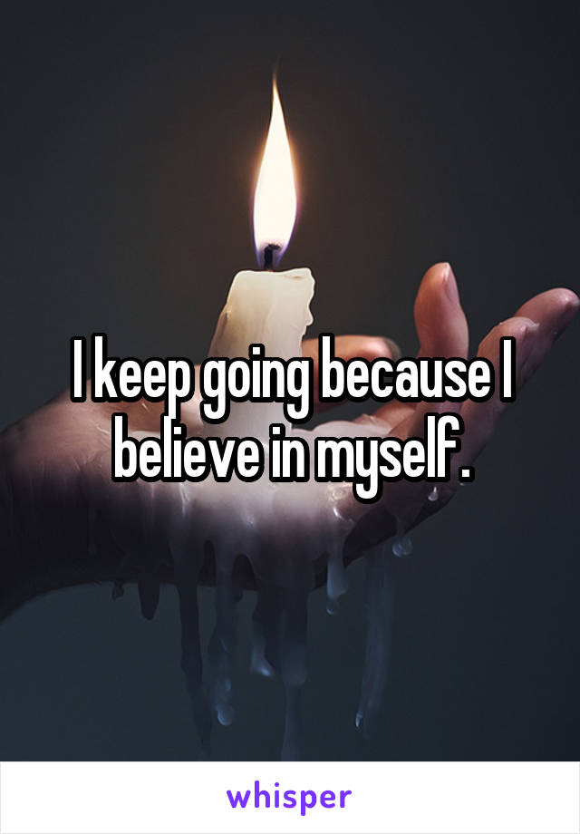 I keep going because I believe in myself.