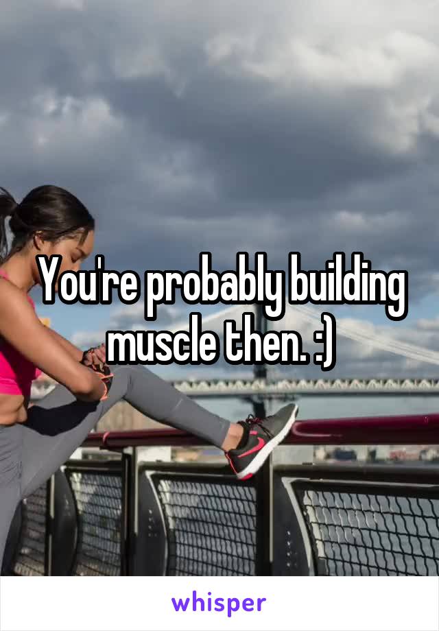 You're probably building muscle then. :)