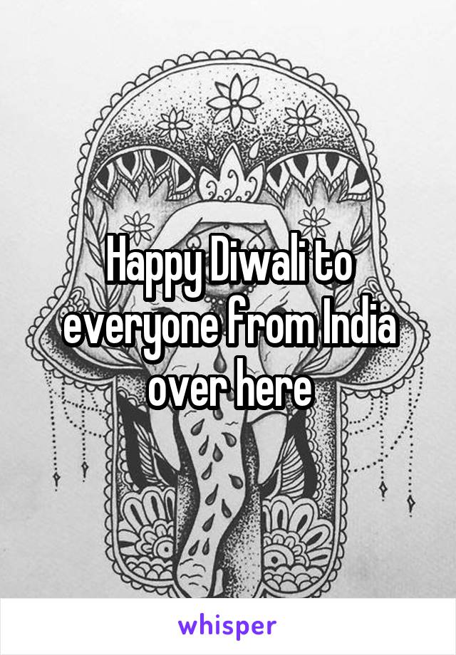 Happy Diwali to everyone from India over here