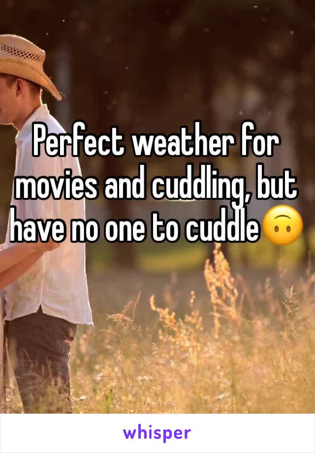 Perfect weather for movies and cuddling, but have no one to cuddle🙃