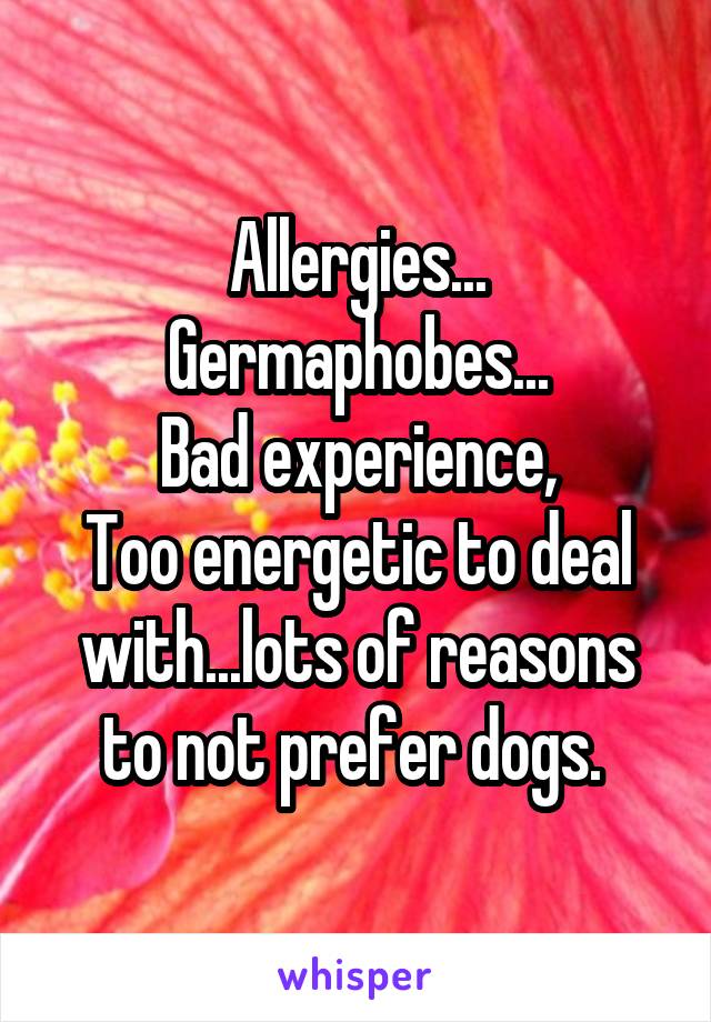 Allergies...
Germaphobes...
Bad experience,
Too energetic to deal with...lots of reasons to not prefer dogs. 