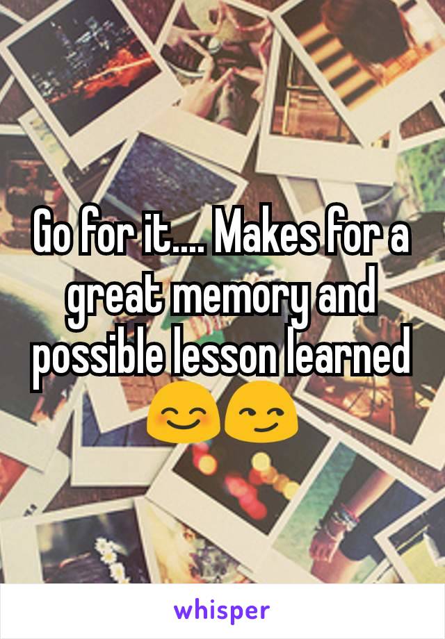 Go for it.... Makes for a great memory and possible lesson learned 😊😏