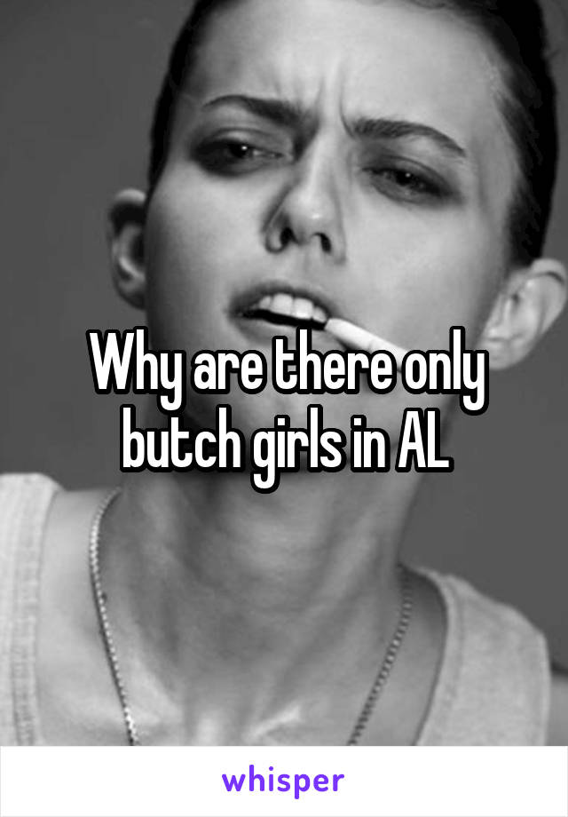 Why are there only butch girls in AL