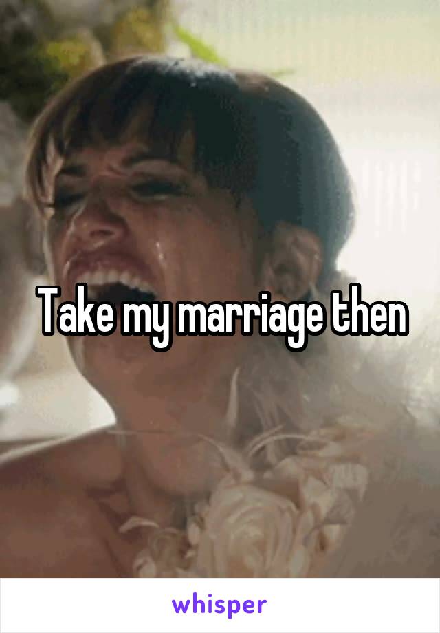 Take my marriage then