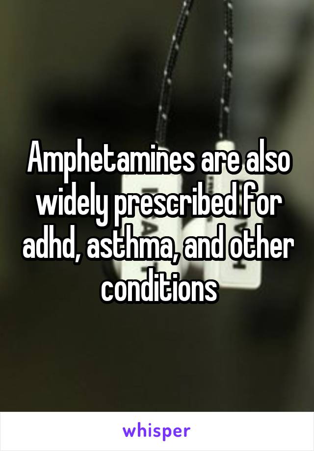 Amphetamines are also widely prescribed for adhd, asthma, and other conditions