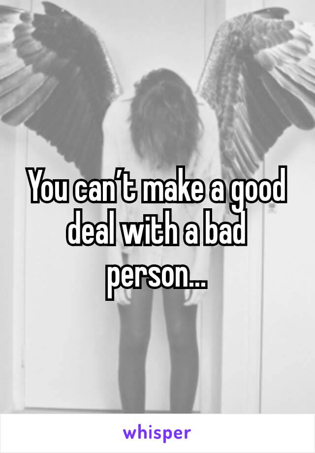 You can’t make a good deal with a bad person...