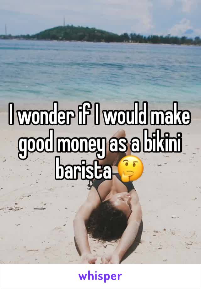 I wonder if I would make good money as a bikini barista 🤔