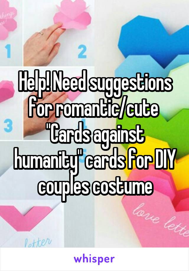 Help! Need suggestions for romantic/cute 
"Cards against humanity" cards for DIY couples costume