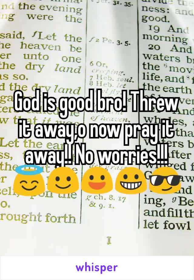 God is good bro! Threw it away,o now pray it away!! No worries!!!
😇☺😃😀😎