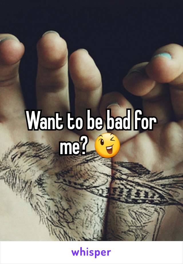 Want to be bad for me? 😉
