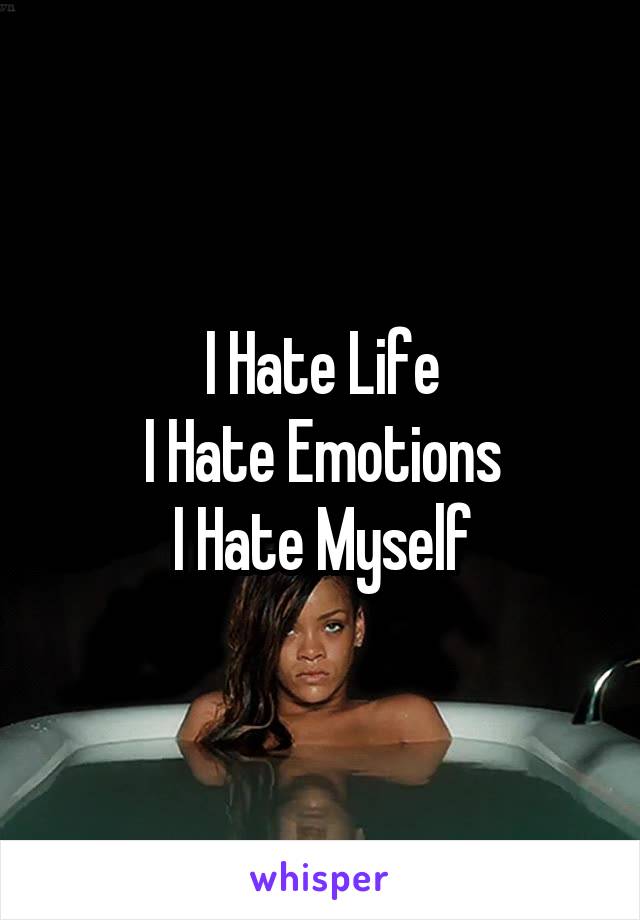 I Hate Life
I Hate Emotions
I Hate Myself