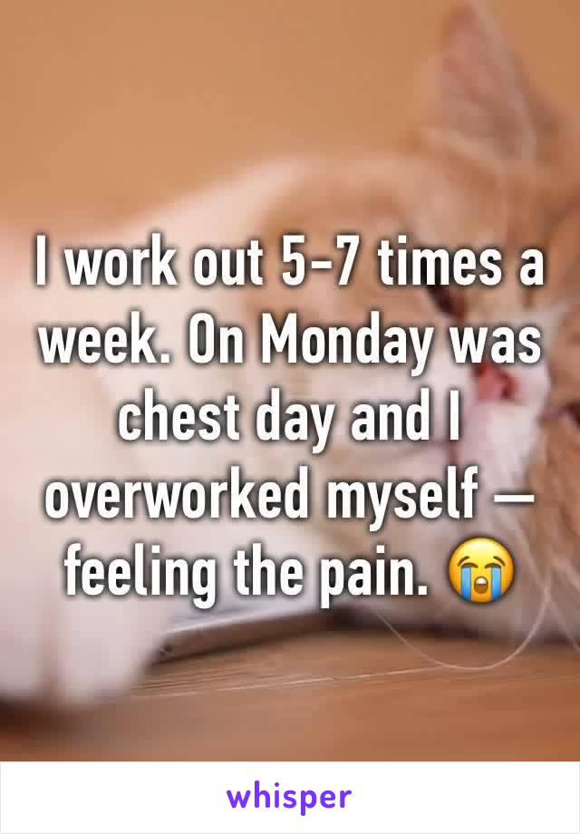 I work out 5-7 times a week. On Monday was chest day and I overworked myself — feeling the pain. 😭