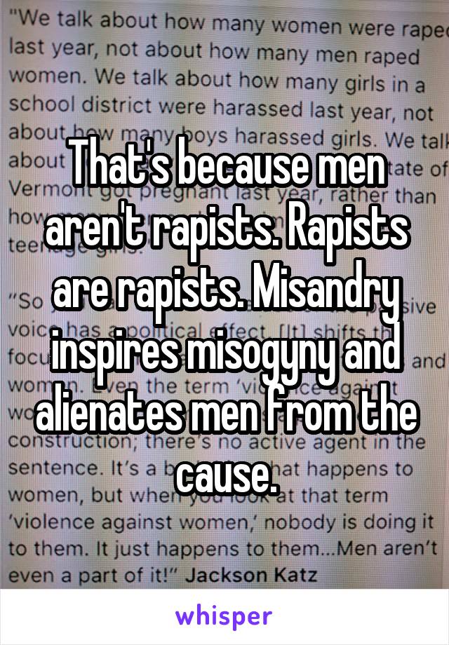 That's because men aren't rapists. Rapists are rapists. Misandry inspires misogyny and alienates men from the cause.