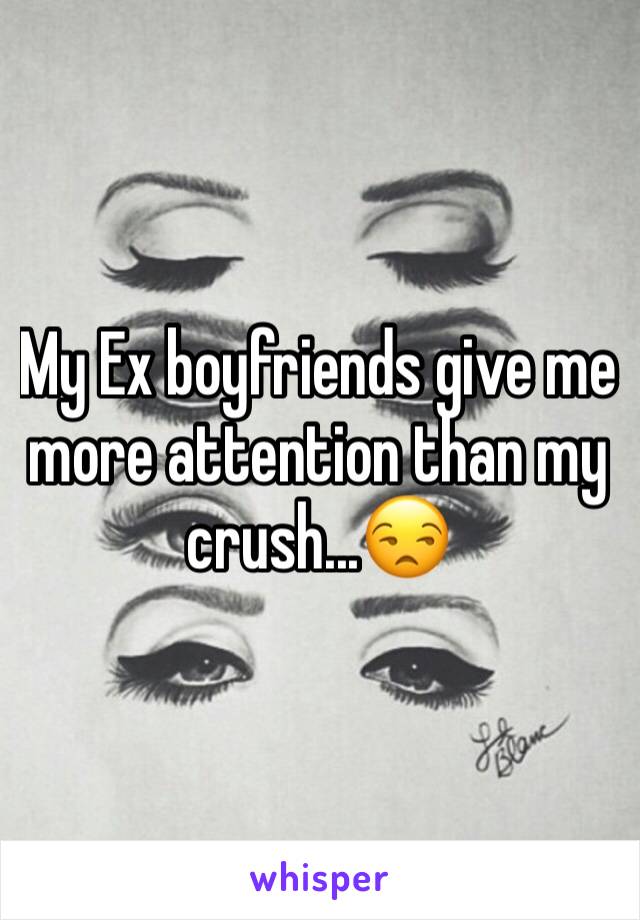 My Ex boyfriends give me more attention than my crush...😒