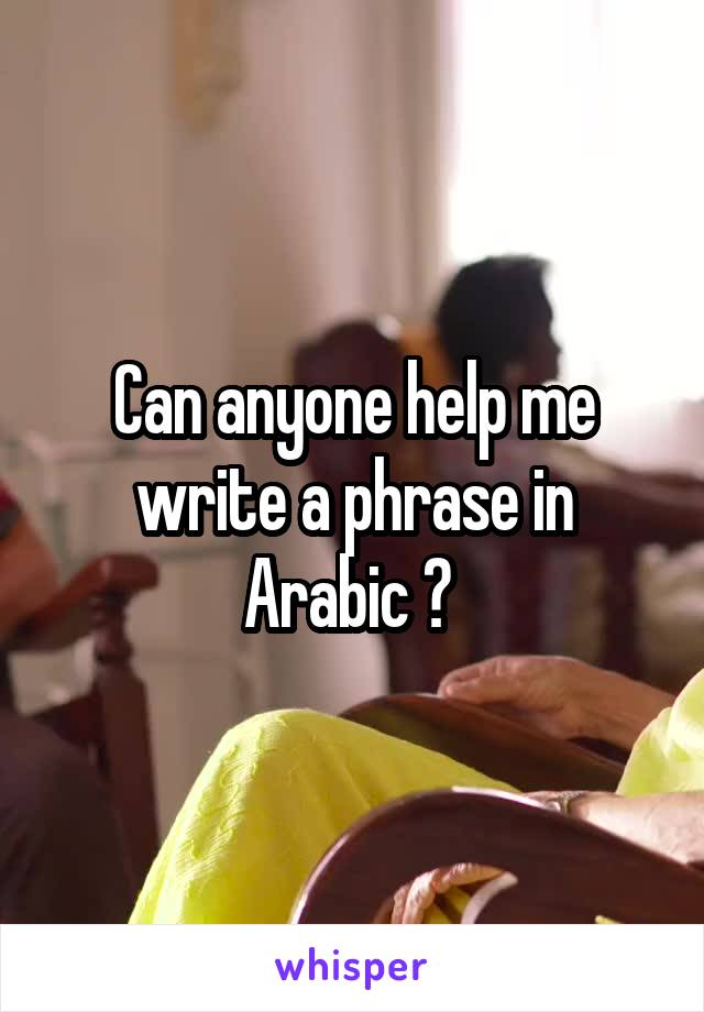 Can anyone help me write a phrase in Arabic ? 