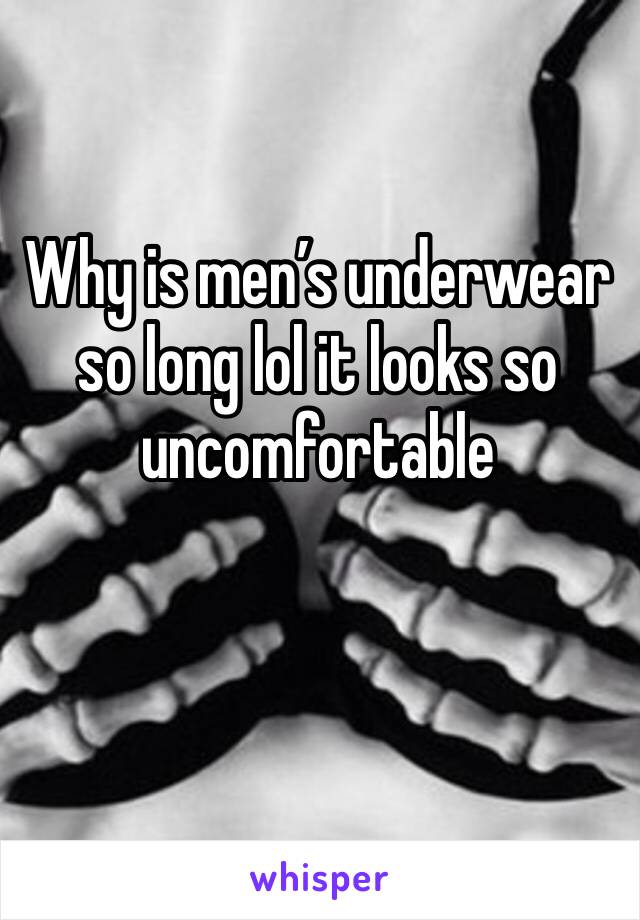 Why is men’s underwear so long lol it looks so  uncomfortable