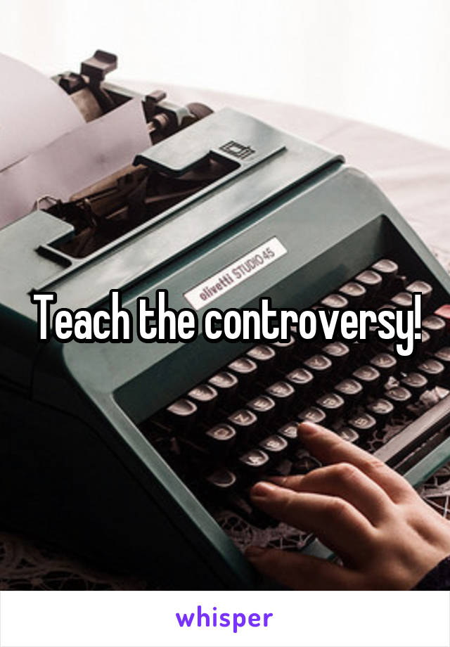 Teach the controversy!