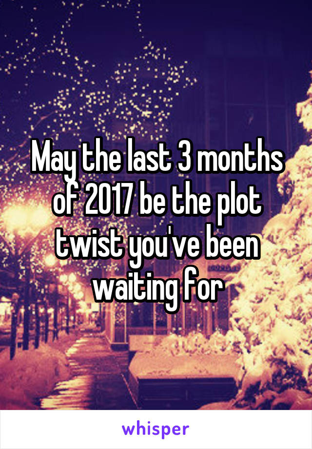 May the last 3 months of 2017 be the plot twist you've been waiting for