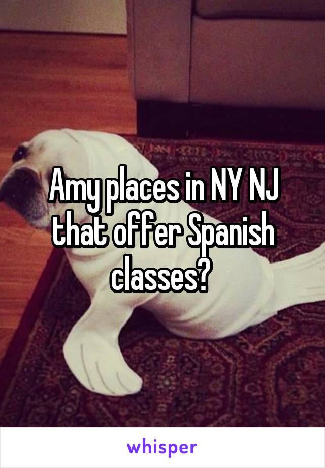 Amy places in NY NJ that offer Spanish classes? 