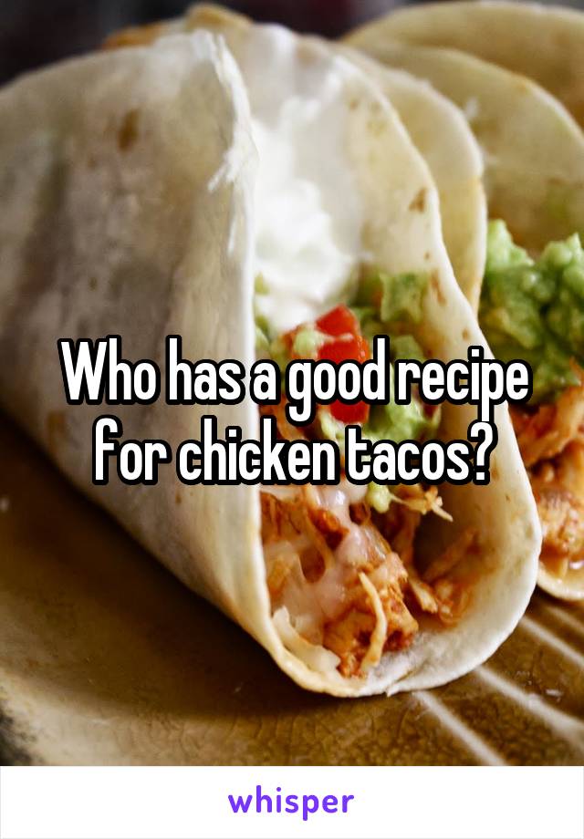 Who has a good recipe for chicken tacos?