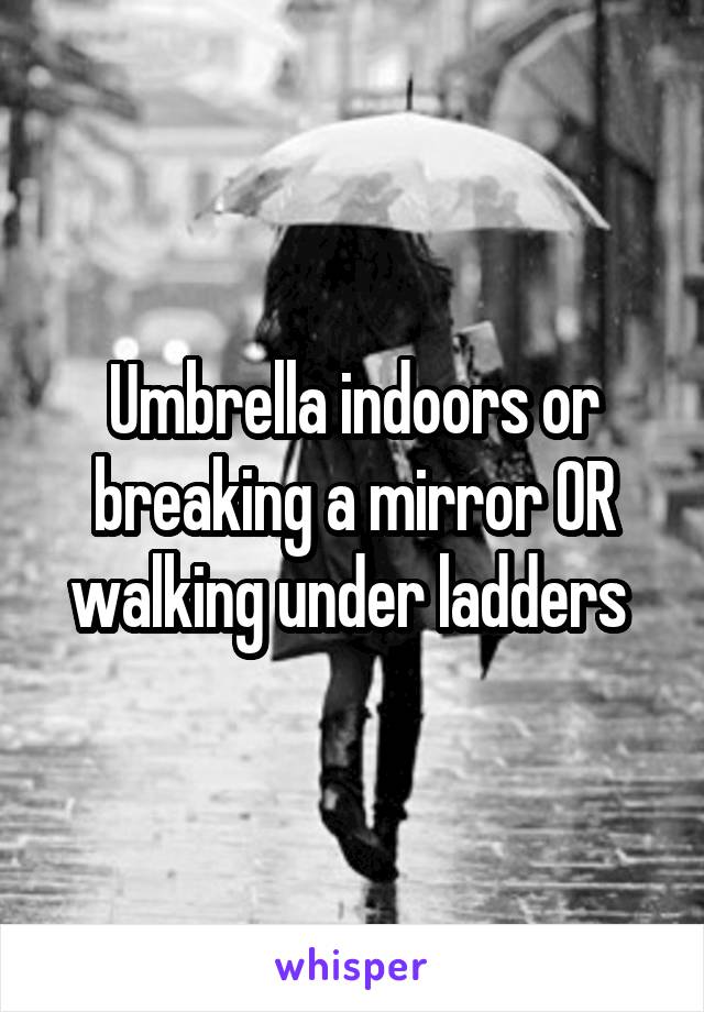 Umbrella indoors or breaking a mirror OR walking under ladders 